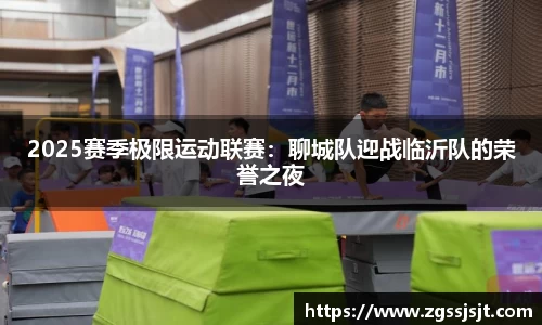 2025赛季极限运动联赛：聊城队迎战临沂队的荣誉之夜