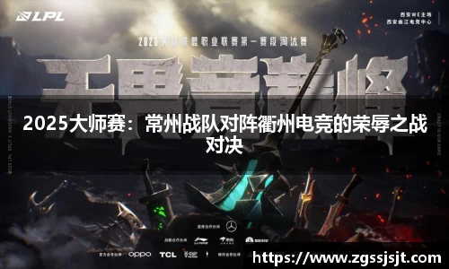 2025大师赛：常州战队对阵衢州电竞的荣辱之战对决