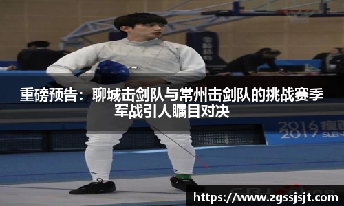 重磅预告：聊城击剑队与常州击剑队的挑战赛季军战引人瞩目对决