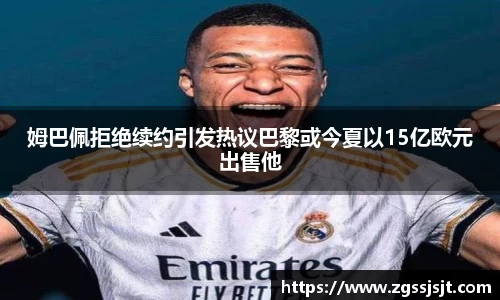 姆巴佩拒绝续约引发热议巴黎或今夏以15亿欧元出售他