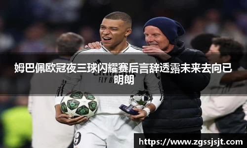 姆巴佩欧冠夜三球闪耀赛后言辞透露未来去向已明朗